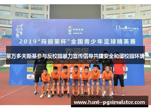 莱万多夫斯基参与反校园暴力宣传倡导共建安全和谐校园环境