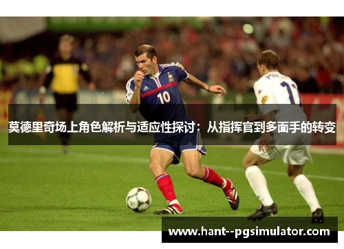 莫德里奇场上角色解析与适应性探讨：从指挥官到多面手的转变