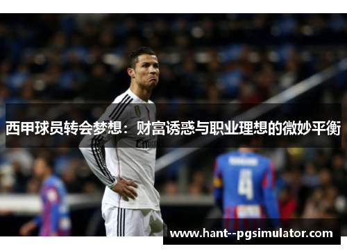 西甲球员转会梦想:财富诱惑与职业理想的微妙平衡 西甲球员转会梦想:财富诱惑与职业理想的微妙平衡