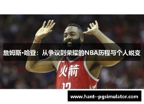 詹姆斯·哈登:从争议到荣耀的NBA历程与个人蜕变 詹姆斯·哈登:从争议到荣耀的NBA历程与个人蜕变