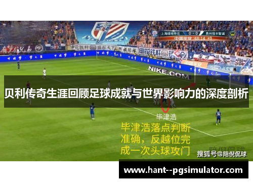 贝利传奇生涯回顾足球成就与世界影响力的深度剖析