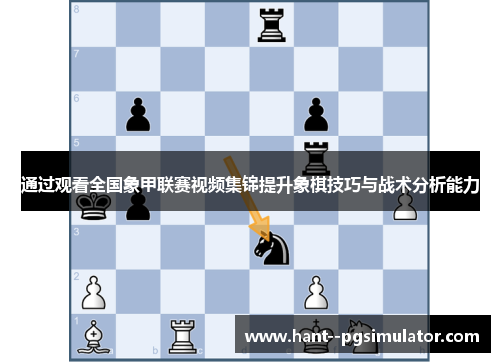 通过观看全国象甲联赛视频集锦提升象棋技巧与战术分析能力 通过观看全国象甲联赛视频集锦提升象棋技巧与战术分析能力