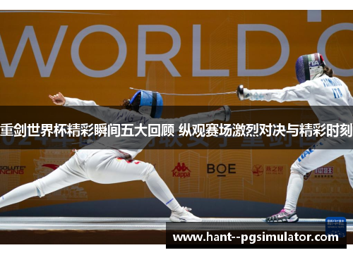 重剑世界杯精彩瞬间五大回顾 纵观赛场激烈对决与精彩时刻 重剑世界杯精彩瞬间五大回顾 纵观赛场激烈对决与精彩时刻