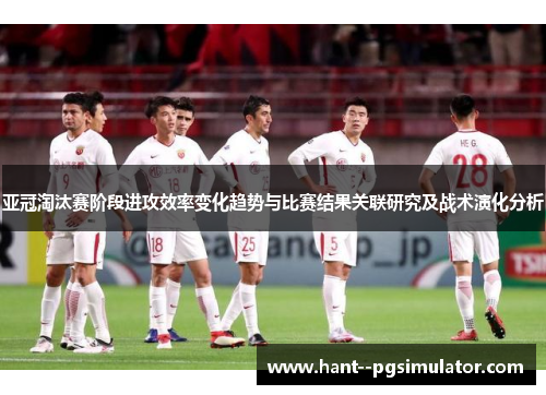 亚冠淘汰赛阶段进攻效率变化趋势与比赛结果关联研究及战术演化分析 亚冠淘汰赛阶段进攻效率变化趋势与比赛结果关联研究及战术演化分析