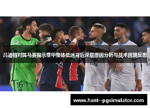 吕迪格对阵马赛揭示意甲整体低迷背后深层原因分析与战术困境反思