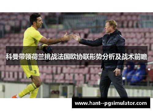 科曼带领荷兰挑战法国欧协联形势分析及战术前瞻 科曼带领荷兰挑战法国欧协联形势分析及战术前瞻