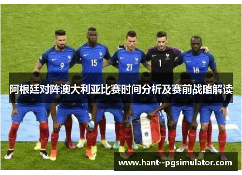 阿根廷对阵澳大利亚比赛时间分析及赛前战略解读