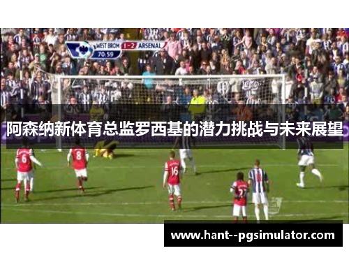 阿森纳新体育总监罗西基的潜力挑战与未来展望