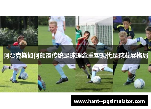 阿贾克斯如何颠覆传统足球理念重塑现代足球发展格局