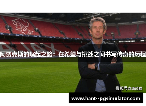 阿贾克斯的崛起之路:在希望与挑战之间书写传奇的历程 阿贾克斯的崛起之路:在希望与挑战之间书写传奇的历程