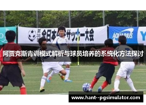 阿贾克斯青训模式解析与球员培养的系统化方法探讨
