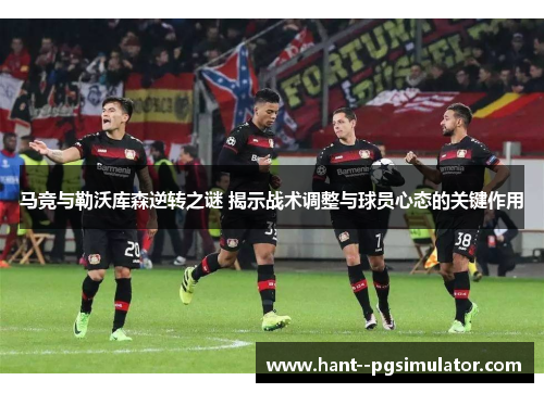 马竞与勒沃库森逆转之谜 揭示战术调整与球员心态的关键作用