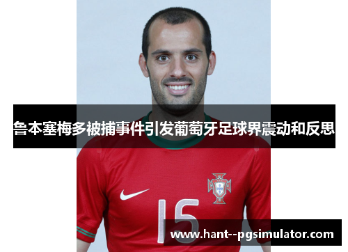 鲁本塞梅多被捕事件引发葡萄牙足球界震动和反思 鲁本塞梅多被捕事件引发葡萄牙足球界震动和反思