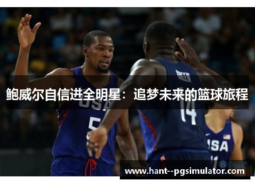 鲍威尔自信进全明星:追梦未来的篮球旅程 鲍威尔自信进全明星:追梦未来的篮球旅程