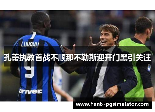 孔蒂执教首战不顺那不勒斯迎开门黑引关注