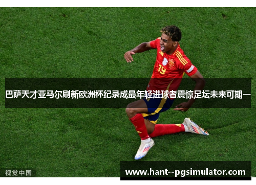 巴萨天才亚马尔刷新欧洲杯纪录成最年轻进球者震惊足坛未来可期一 巴萨天才亚马尔刷新欧洲杯纪录成最年轻进球者震惊足坛未来可期一