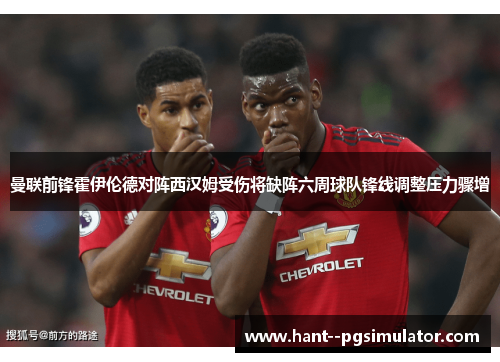 曼联前锋霍伊伦德对阵西汉姆受伤将缺阵六周球队锋线调整压力骤增