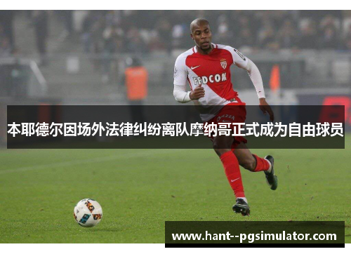 本耶德尔因场外法律纠纷离队摩纳哥正式成为自由球员