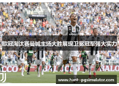 欧冠淘汰赛曼城主场大胜展现卫冕冠军强大实力 欧冠淘汰赛曼城主场大胜展现卫冕冠军强大实力