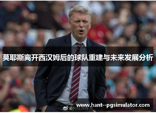 莫耶斯离开西汉姆后的球队重建与未来发展分析