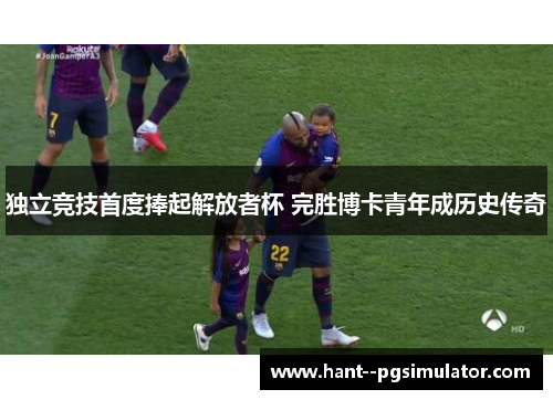 独立竞技首度捧起解放者杯 完胜博卡青年成历史传奇