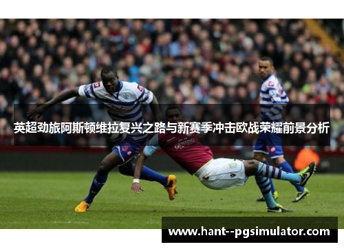 英超劲旅阿斯顿维拉复兴之路与新赛季冲击欧战荣耀前景分析