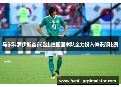 马尔科罗伊斯宣布退出德国国家队全力投入俱乐部比赛