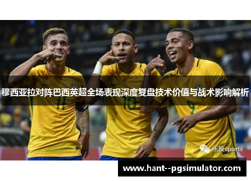 穆西亚拉对阵巴西英超全场表现深度复盘技术价值与战术影响解析