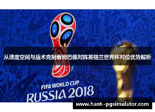 从速度空间与战术克制看姆巴佩对阵英格兰世界杯对位优势解析