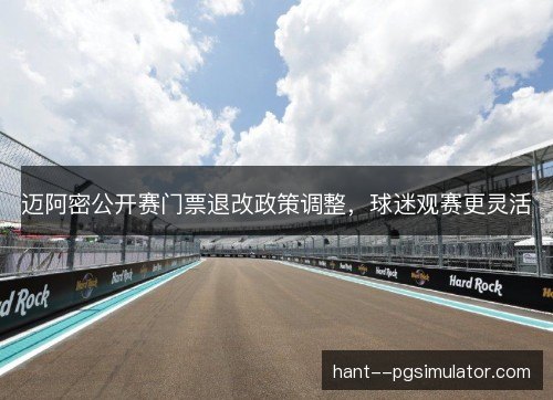 迈阿密公开赛门票退改政策调整，球迷观赛更灵活