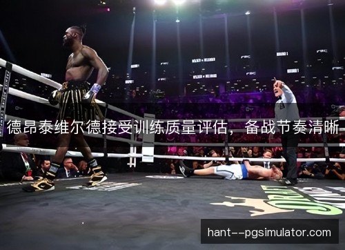 德昂泰维尔德接受训练质量评估,备战节奏清晰 德昂泰维尔德接受训练质量评估,备战节奏清晰